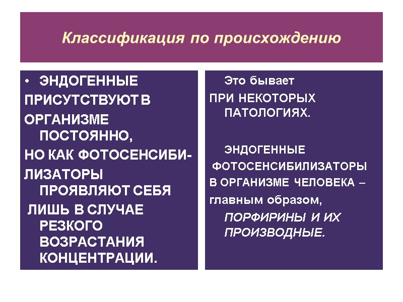 Классификация по происхождению ЭНДОГЕННЫЕ  ПРИСУТСТВУЮТ В  ОРГАНИЗМЕ ПОСТОЯННО,  НО КАК ФОТОСЕНСИБИ-